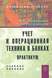 Учет и операционная техника в банках. Практикум: Учебное пособие для вузов - 2-е изд.перераб. и доп. (ГРИФ) /Немчинов В.К. Рогозенков А.В.