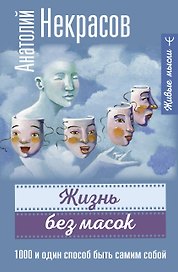 Жизнь без масок. 1000 и один способ быть самим собой