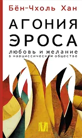 Агония эроса. Любовь и желание в нарциссическом обществе