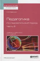 Педагогика Исследовательский подход Ч.2 Учебник и практикум (2 изд) (АвтУч) Савенков