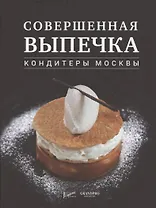 Совершенная выпечка. Кондитеры Москвы