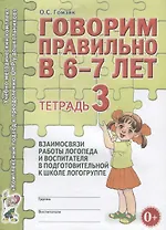 Говорим правильно в 6-7 лет. Тетрадь 3 взаимосвязи работы логопеда и воспитателя в подготовительной к школе логогруппе