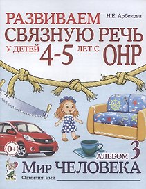 Развиваем связную речь у детей 4-5 лет с ОНР. Альбом 3 "Мир человека"