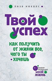 Твой успех. Как получить от жизни все, чего ты хочешь