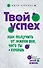 Твой успех. Как получить от жизни все, чего ты хочешь - 0