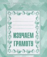 Тетрадь с заданиями для развития детей. Изучаем грамоту. Часть 1