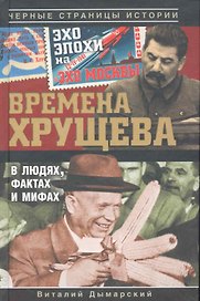 Времена Хрущева. В людях, фактах и мифах