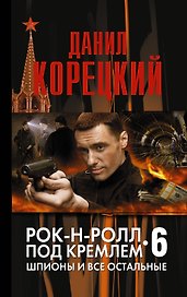 Рок-н-ролл под Кремлем. Книга 6: Шпионы и все остальные : роман
