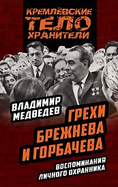 Грехи Брежнева и Горбачева. Воспоминания личного охранника