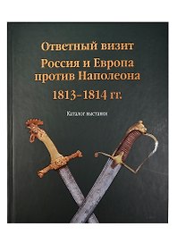 Ответный визит. Россия и Европа против Наполеона. 1813-1814  гг. (Каталог выставки)