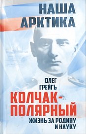 Колчак-Полярный. Жизнь за Родину и науку