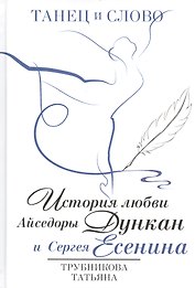 Танец и слово. История любви Айседоры Дункан и Сергея Есенина