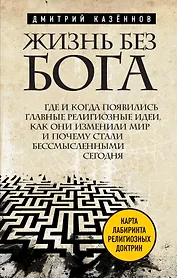Жизнь без бога: Где и когда появились главные религиозные идеи, как они изменили мир и почему стали бесмысленными сегодня