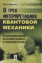 О трех интерпретациях квантовой механики: Об образовании понятия объективной реальности в человеческой практике. Издание стереотипное