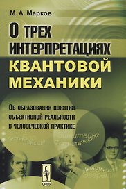 О трех интерпретациях квантовой механики: Об образовании понятия объективной реальности в человеческой практике. Издание стереотипное