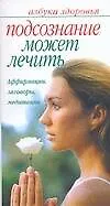 Подсознание может лечить. Аффирмации, заговоры, медитации