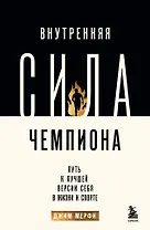 Внутренняя сила чемпиона. Путь к лучшей версии себя в жизни и спорте