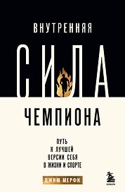 Внутренняя сила чемпиона. Путь к лучшей версии себя в жизни и спорте