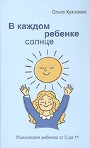 В каждом ребенке - солнце. Психология ребенка от 0 до 11
