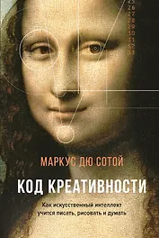 Код креативности. Как искусственный интеллект учится писать, рисовать и думать