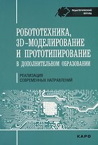 Робототехника, 3D-моделирование и прототипирование. Реализация современных направлений  в дополнител