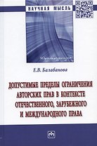 Допустимые пределы ограничения авторских прав в контексте отечественного, зарубежного и международного права: Монография