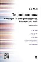 Теория познания. Философия как оправдание абсолютов. В поисках causa finalis. Монография.