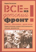 Все на детский фронт. Москва… Малаховка… далее везде. Педагогическая поэма в воспоминаниях, письмах, документах