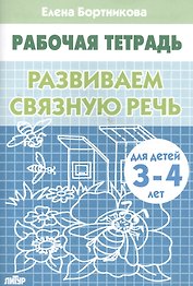 РАЗВИВАЕМ СВЯЗНУЮ РЕЧЬ (для детей 3-4 лет). Тетрадь