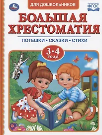 Большая хрестоматия для дошкольников. Потешки. Сказки. Стихи. 3-4 года