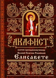 Акафист святой преподобномученице Великой Княгине Российской Елисавете (м)