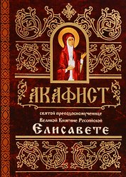 Акафист святой преподобномученице Великой Княгине Российской Елисавете (м)