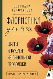 Флористика для всех. Цветы и букеты из синельной проволоки