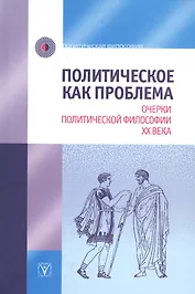 Политическое как проблема. Очерки политической философии ХХ века