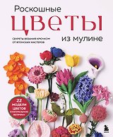 Роскошные ЦВЕТЫ из мулине. Секреты вязания крючком от японских мастеров