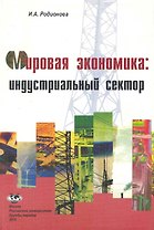 Мировая экономика: индустриальный сектор: Учеб. пособие / (мягк). Родионова И. (Юрайт)