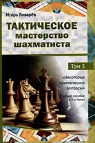 Тактическое мастерство шахматиста. Том 3. Некоторые практические вопросы
