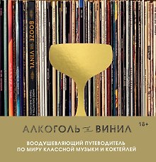 Алкоголь и винил. Воодушевляющий путеводитель по миру классной музыки и коктейлей