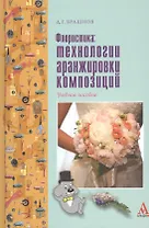 Флористика: технологии аранжировки композиций: Учебное пособие - (ПРОФИль) (ГРИФ) /Брашнов Д.Г.