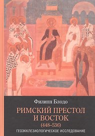 Римский престол и Восток (448–536). Геоэкклезиологическое исследование