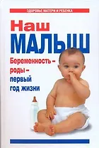 Наш малыш. Беременность - роды - первый год жизни