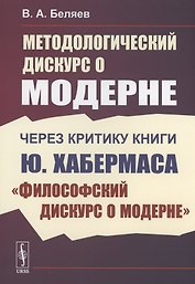 Методологический дискурс о модерне Через критику книги Ю. Хабермаса "Философский дискурс о модерне"