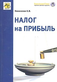 Налог на прибыль. Руководство по формированию налоговой базы, исчислению и уплате налога / (4 изд) (мягк). Новоселов К. (Юрайт)