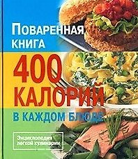 Поваренная книга. 400 калорий в каждом блюде. Энциклопедия легкой кулинарии