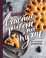 Счастье живет на кухне. Все о семейной кулинарии