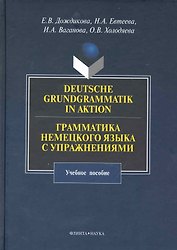 Deutsche Grundgrammatik in Aktion. Грамматика немецкого языка с упражнениями : учебное пособие.