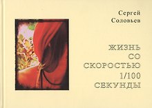 Жизнь со скоростью 1/100 секунды. Соловьев С.А.