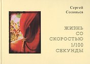 Жизнь со скоростью 1/100 секунды. Соловьев С.А.