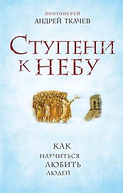 Ступени к Небу. Как научиться любить людей