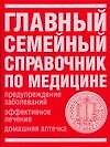 Главный семейный справочник по медицине Предупреждение заболеваний, эффективное лечение, домашняя аптечка